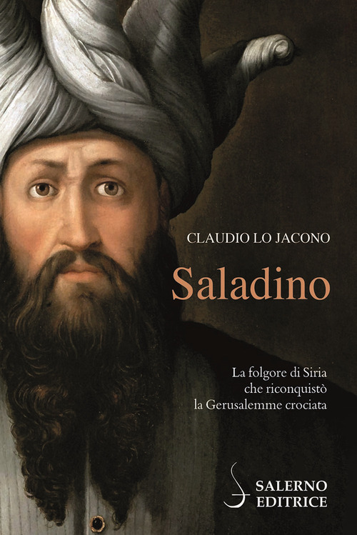 Saladino. La folgore di Siria che riconquistò la Gerusalemme crociata