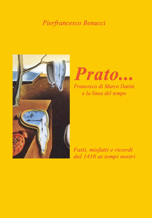 Prato... Francesco di Marco Danini e la linea del tempo. Fatti, misfatti e ricordi dal 1410 ai tempi nostri